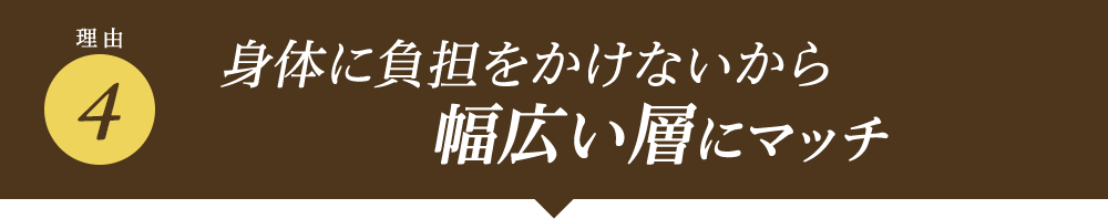 身体に負担をかけないから幅広い層にマッチ