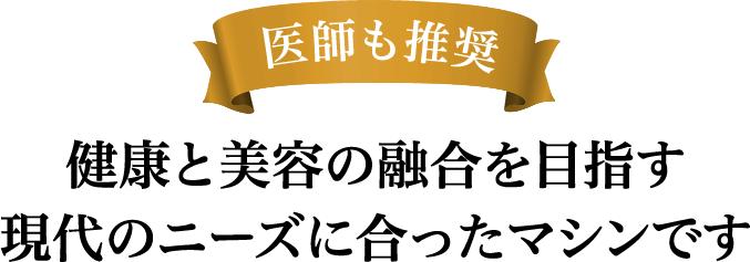 医師も推奨　健康と美容の融合を目指す 現代のニーズに合ったマシンです