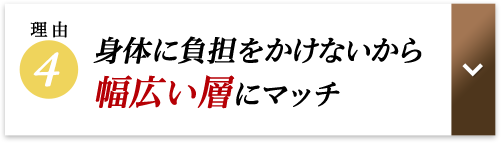 身体に負担をかけないから幅広い層にマッチ